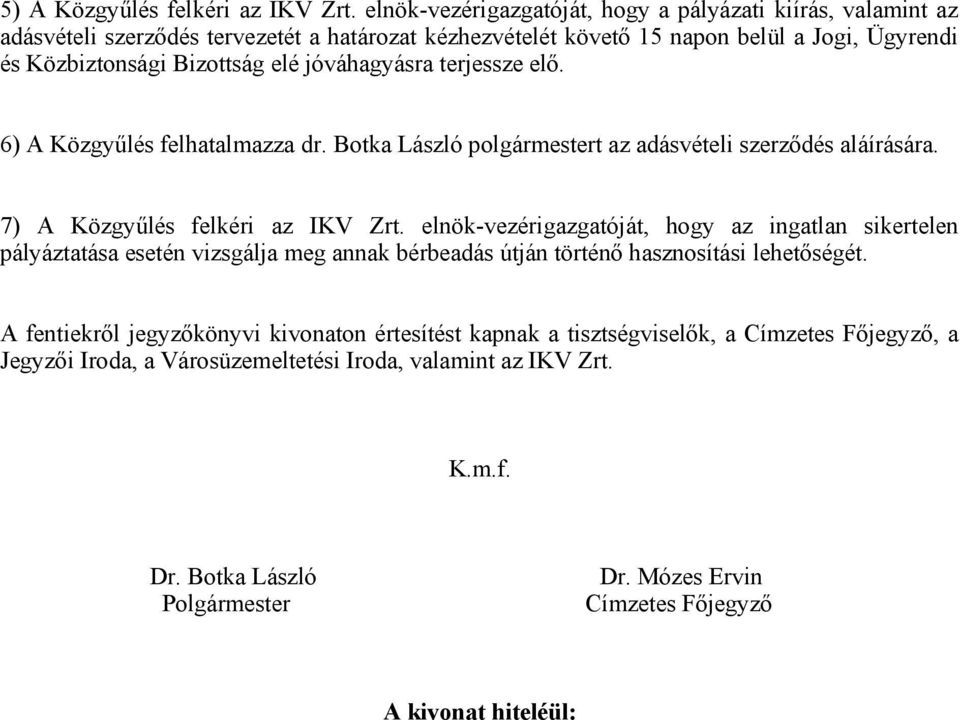 jóváhagyásra terjessze elő. 6) A Közgyűlés felhatalmazza dr. Botka László polgármestert az adásvételi szerződés aláírására. 7) A Közgyűlés felkéri az IKV Zrt.