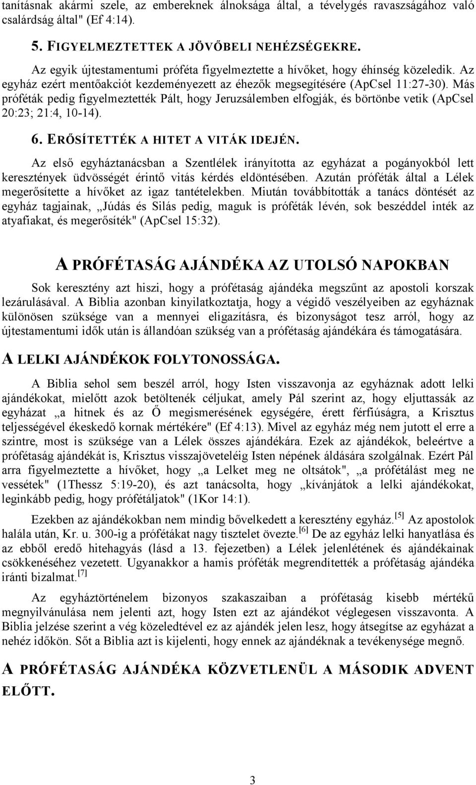 Más próféták pedig figyelmeztették Pált, hogy Jeruzsálemben elfogják, és börtönbe vetik (ApCsel 20:23; 21:4, 10-14). 6. ERŐSÍTETTÉK A HITET A VITÁK IDEJÉN.