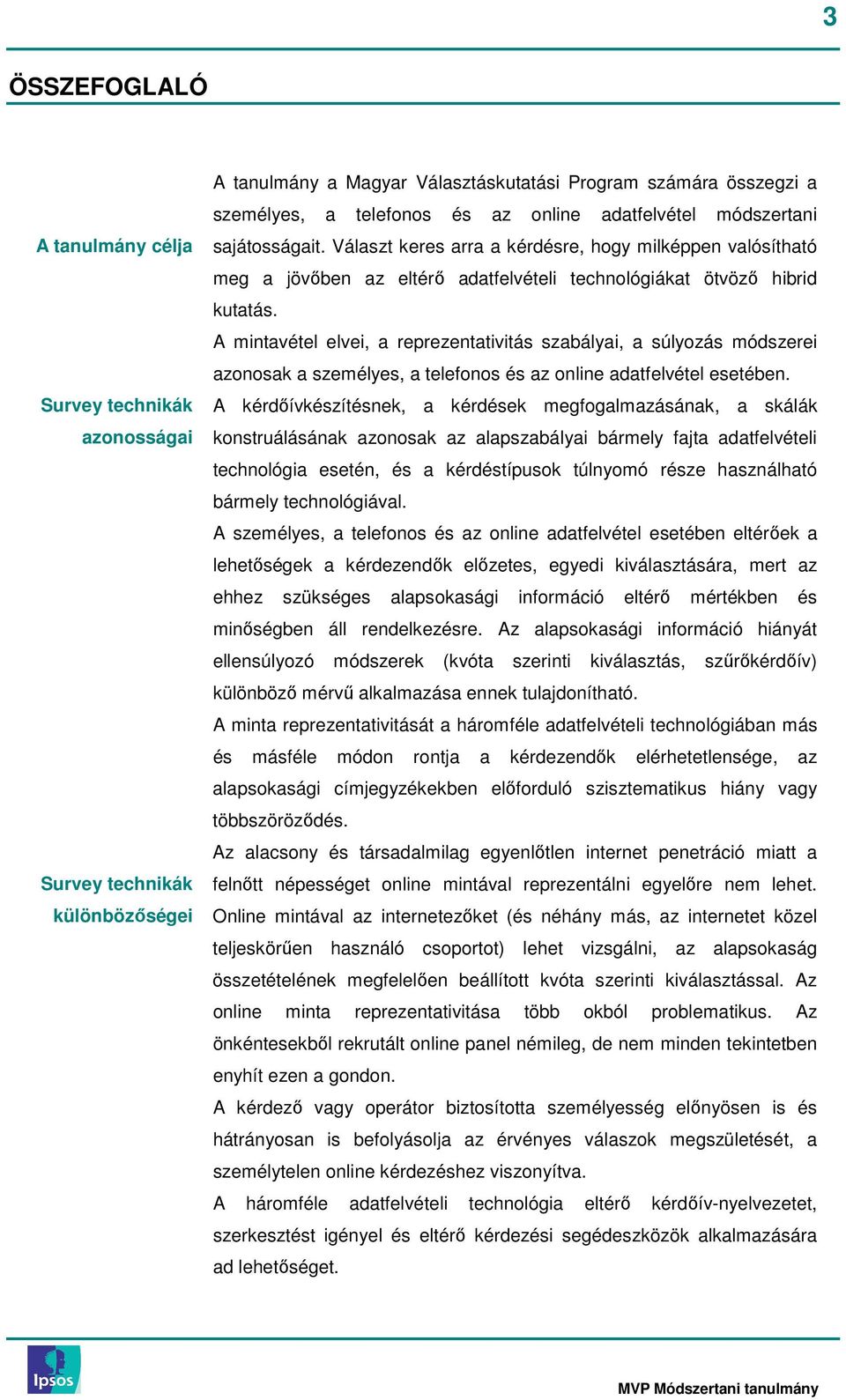 A mintavétel elvei, a reprezentativitás szabályai, a súlyozás módszerei azonosak a személyes, a telefonos és az online adatfelvétel esetében.