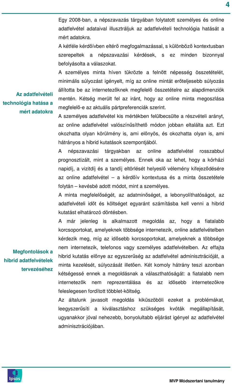 A kétféle kérdıívben eltérı megfogalmazással, s különbözı kontextusban szerepeltek a népszavazási kérdések, s ez minden bizonnyal befolyásolta a válaszokat.