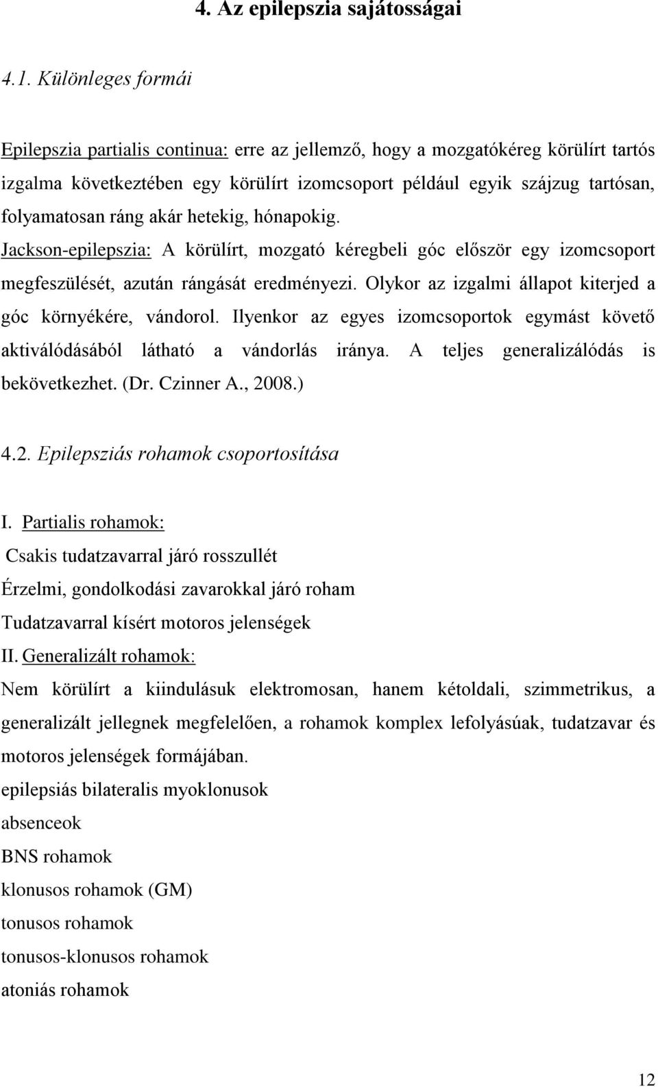 akár hetekig, hónapokig. Jackson-epilepszia: A körülírt, mozgató kéregbeli góc először egy izomcsoport megfeszülését, azután rángását eredményezi.