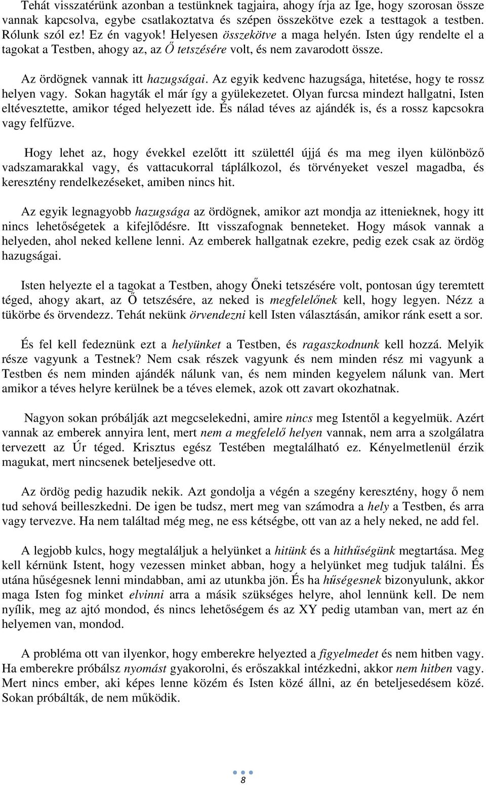 Az egyik kedvenc hazugsága, hitetése, hogy te rossz helyen vagy. Sokan hagyták el már így a gyülekezetet. Olyan furcsa mindezt hallgatni, Isten eltévesztette, amikor téged helyezett ide.