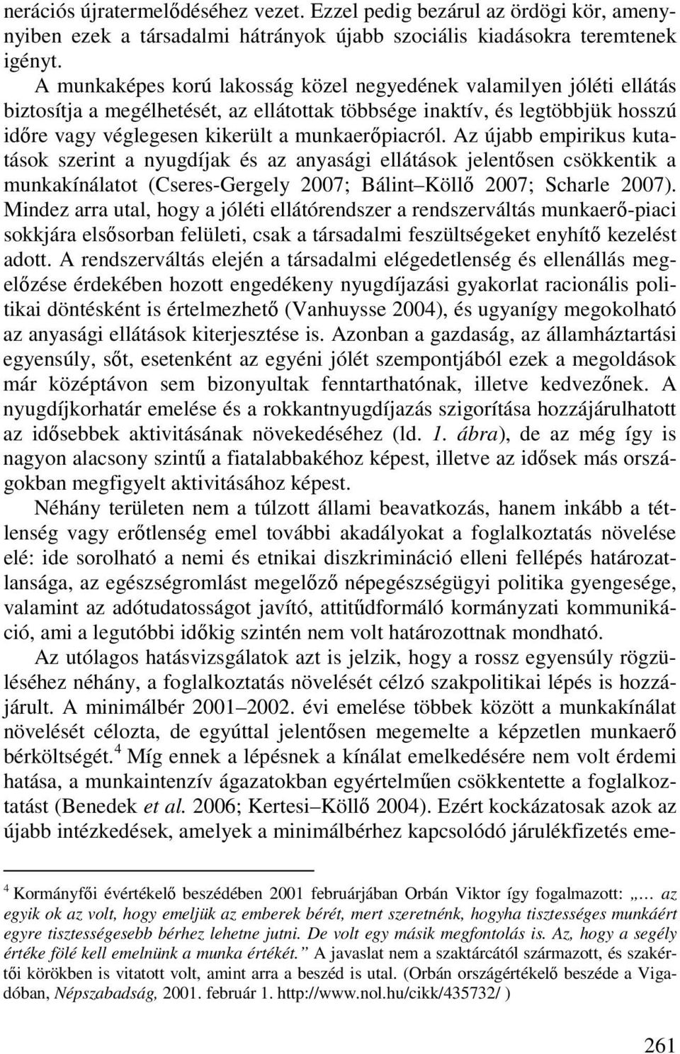 Az újabb empirikus kutatások szerint a nyugdíjak és az anyasági ellátások jelentısen csökkentik a munkakínálatot (Cseres-Gergely 2007; Bálint Köllı 2007; Scharle 2007).