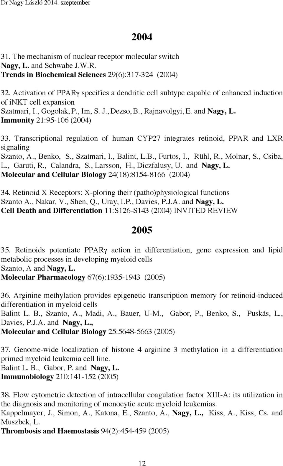 Immunity 21:95-106 (2004) 33. Transcriptional regulation of human CYP27 integrates retinoid, PPAR and LXR signaling Szanto, A., Benko, S., Szatmari, I., Balint, L.B., Furtos, I., Rühl, R., Molnar, S.