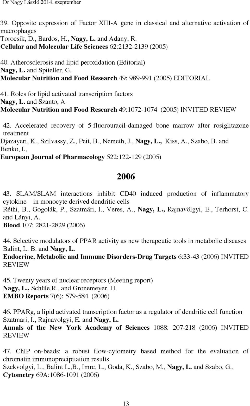 Molecular Nutrition and Food Research 49: 989-991 (2005) EDITORIAL 41. Roles for lipid activated transcription factors Nagy, L.