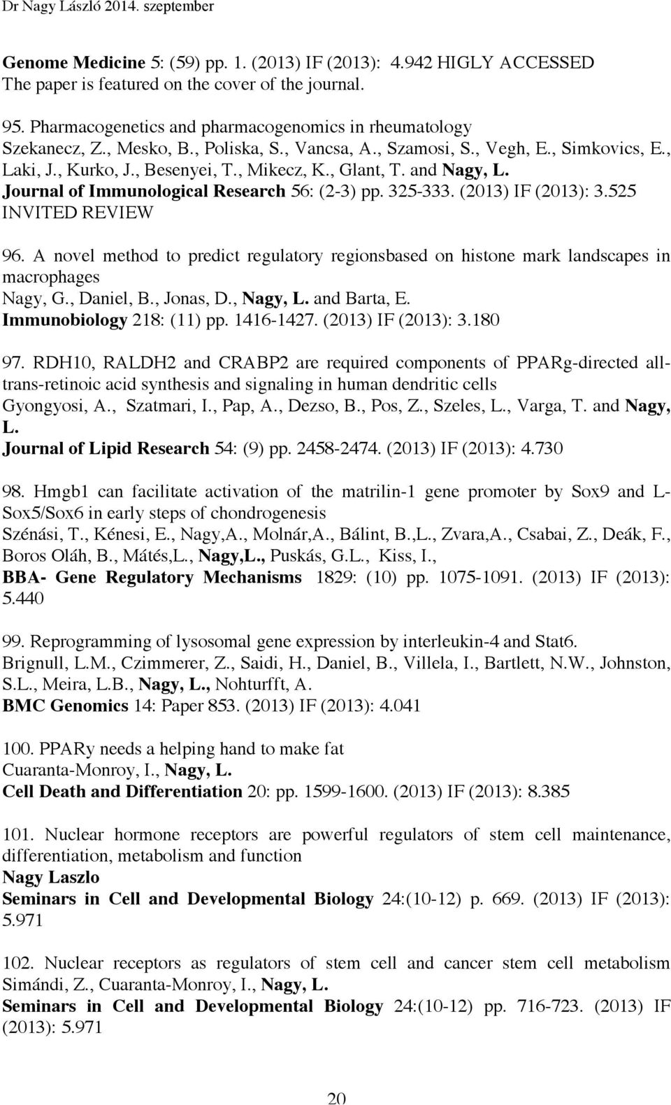 325-333. (2013) IF (2013): 3.525 INVITED REVIEW 96. A novel method to predict regulatory regionsbased on histone mark landscapes in macrophages Nagy, G., Daniel, B., Jonas, D., Nagy, L. and Barta, E.