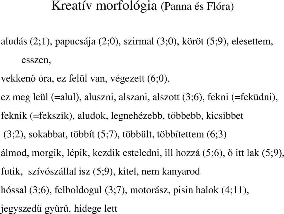 kicsibbet (3;2), sokabbat, többít (5;7), többült, többítettem (6;3) álmod, morgik, lépik, kezdik esteledni, ill hozzá (5;6), ő itt lak