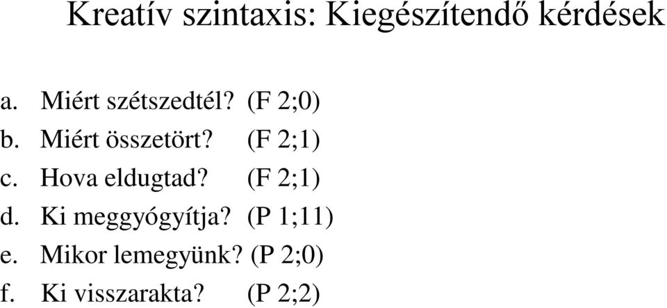 (F 2;1) c. Hova eldugtad? (F 2;1) d. Ki meggyógyítja?