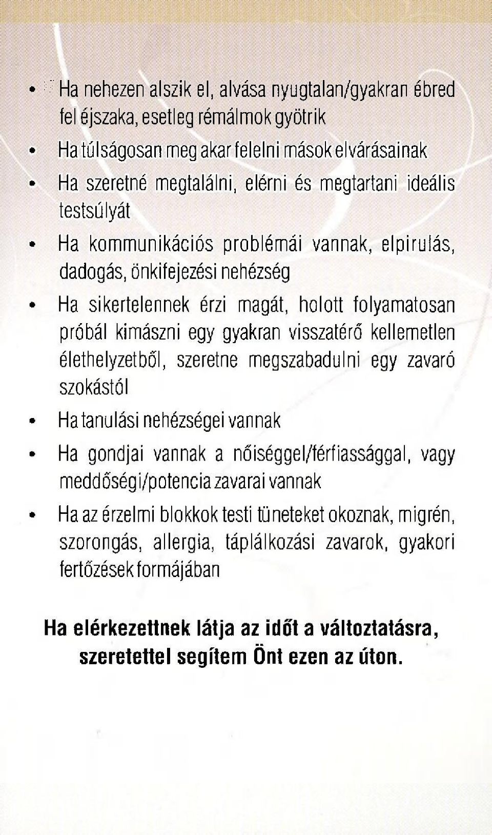 kellemetlen élethelyzetből, szeretne megszabadulni egy zavaró szokástól Hatanulási nehézségei vannak Ha gondjai vannak a nőiséggel/férfiassággal, vagy meddőségi/potenciazavarai vannak Ha az