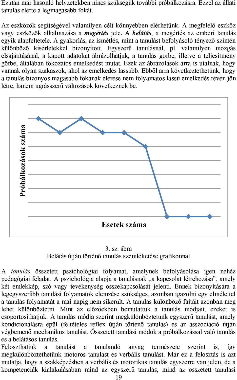 A gyakorlás, az ismétlés, mint a tanulást befolyásoló tényező szintén különböző kísérletekkel bizonyított. Egyszerű tanulásnál, pl.