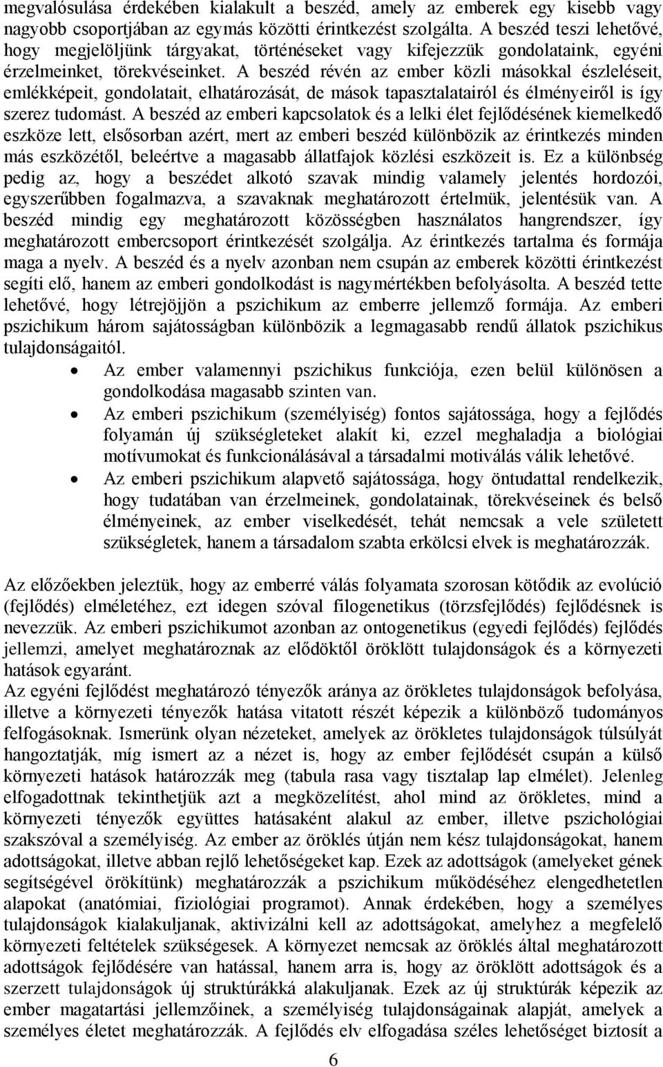 A beszéd révén az ember közli másokkal észleléseit, emlékképeit, gondolatait, elhatározását, de mások tapasztalatairól és élményeiről is így szerez tudomást.