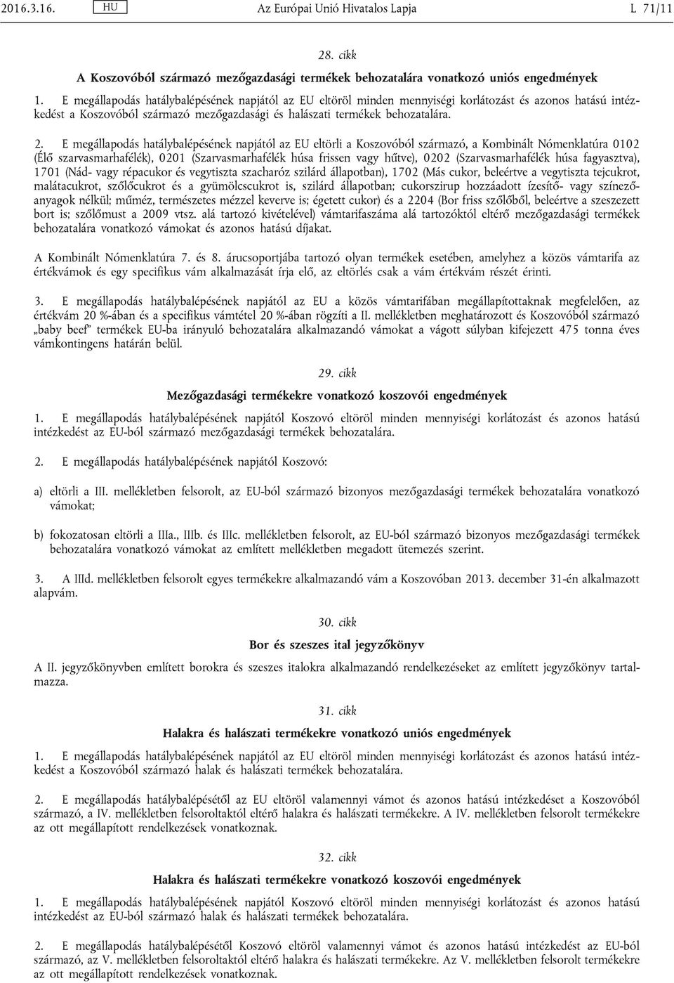 E megállapodás hatálybalépésének napjától az EU eltörli a Koszovóból származó, a Kombinált Nómenklatúra 0102 (Élő szarvasmarhafélék), 0201 (Szarvasmarhafélék húsa frissen vagy hűtve), 0202