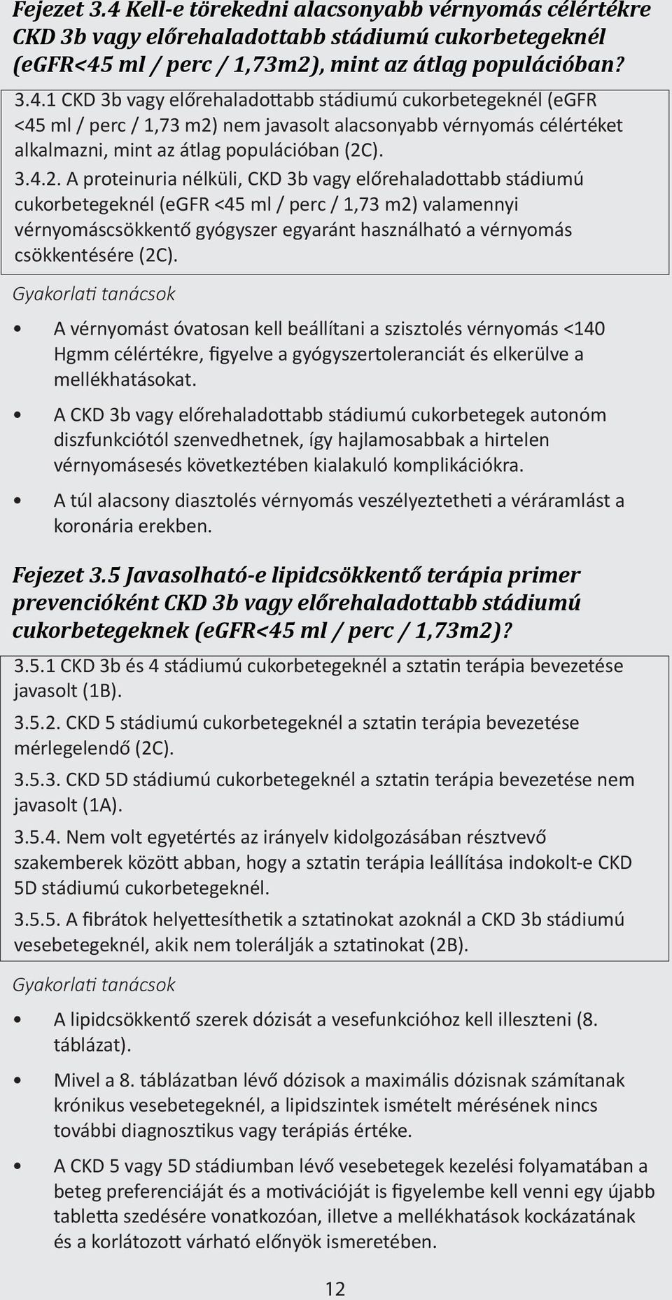 A proteinuria nélküli, CKD 3b vagy előrehaladottabb stádiumú cukorbetegeknél (egfr <45 ml / perc / 1,73 m2) valamennyi vérnyomáscsökkentő gyógyszer egyaránt használható a vérnyomás csökkentésére (2C).