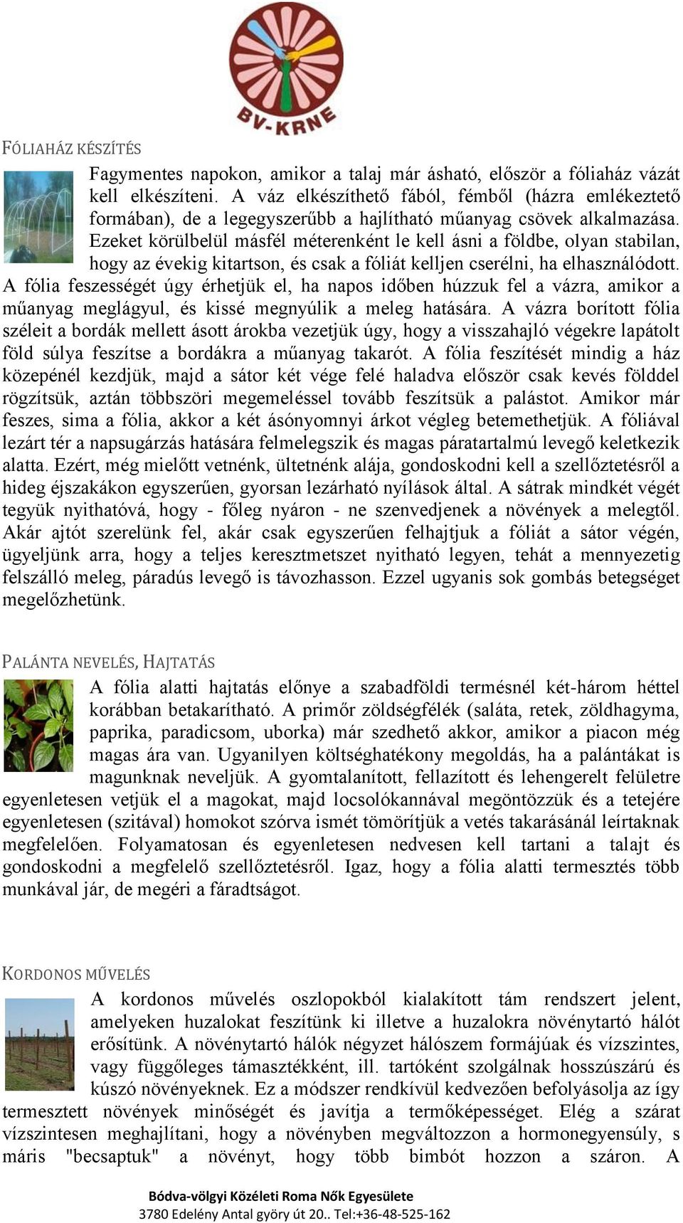 Ezeket körülbelül másfél méterenként le kell ásni a földbe, olyan stabilan, hogy az évekig kitartson, és csak a fóliát kelljen cserélni, ha elhasználódott.