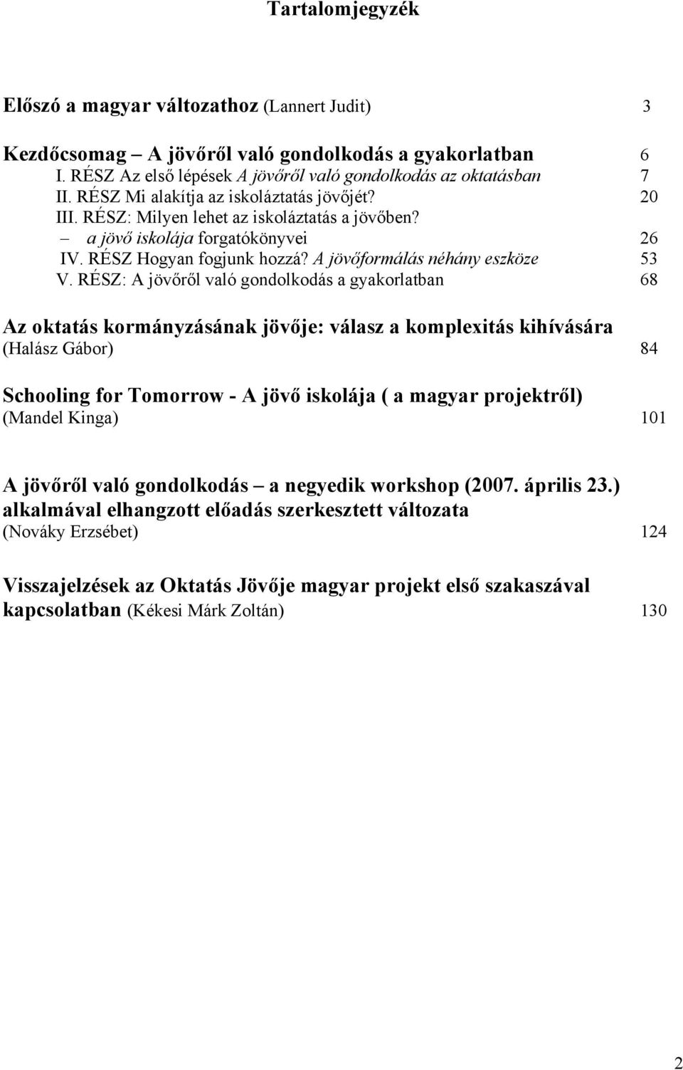 RÉSZ: A jövőről való gondolkodás a gyakorlatban 68 Az oktatás kormányzásának jövője: válasz a komplexitás kihívására (Halász Gábor) 84 Schooling for Tomorrow - A jövő iskolája ( a magyar projektről)