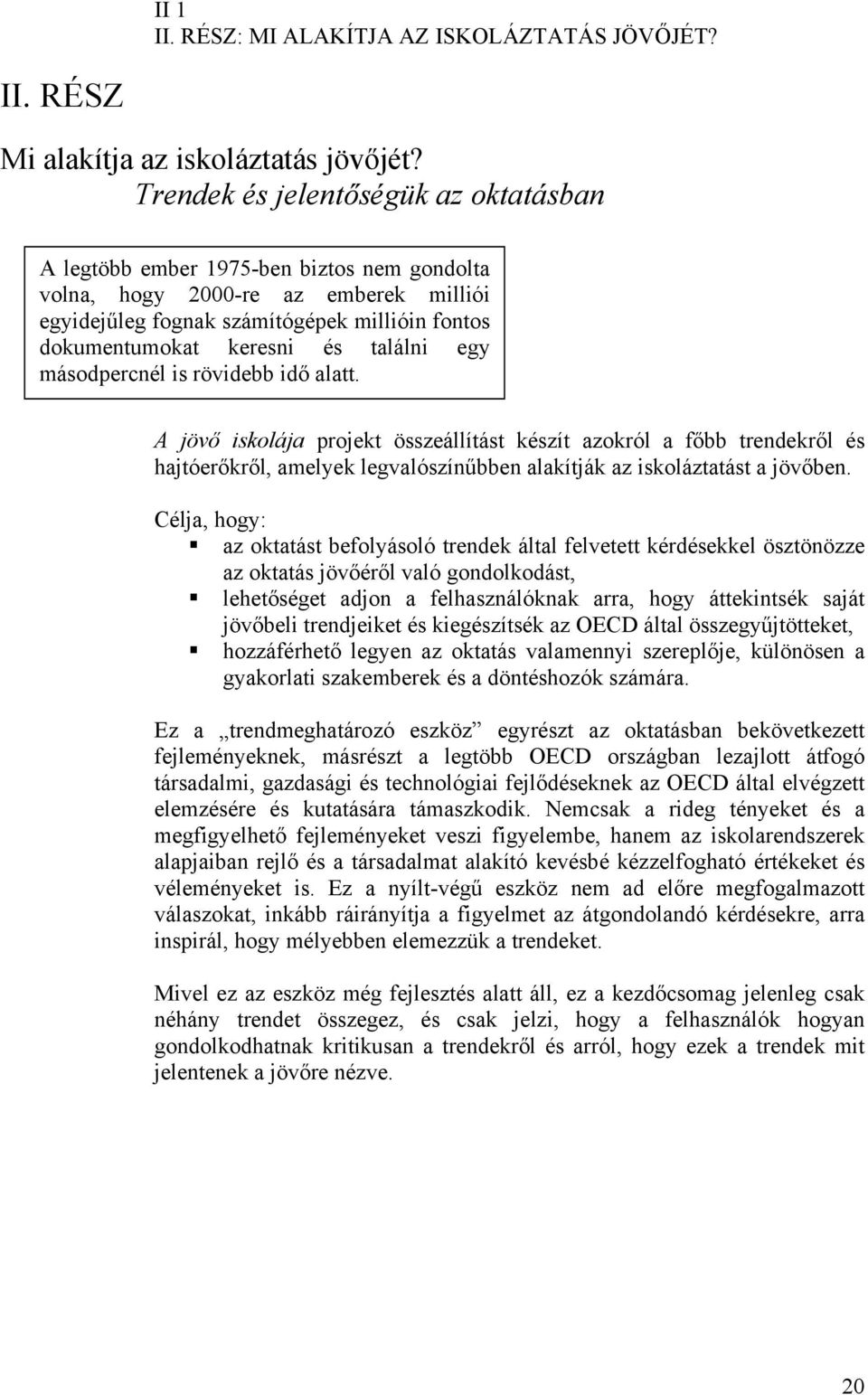 találni egy másodpercnél is rövidebb idő alatt. A jövő iskolája projekt összeállítást készít azokról a főbb trendekről és hajtóerőkről, amelyek legvalószínűbben alakítják az iskoláztatást a jövőben.