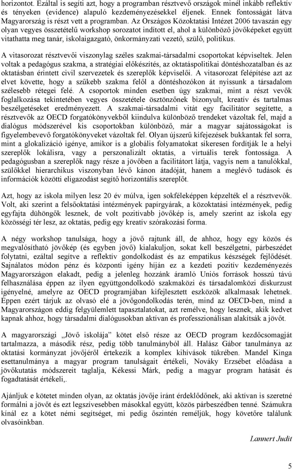 Az Országos Közoktatási Intézet 2006 tavaszán egy olyan vegyes összetételű workshop sorozatot indított el, ahol a különböző jövőképeket együtt vitathatta meg tanár, iskolaigazgató, önkormányzati