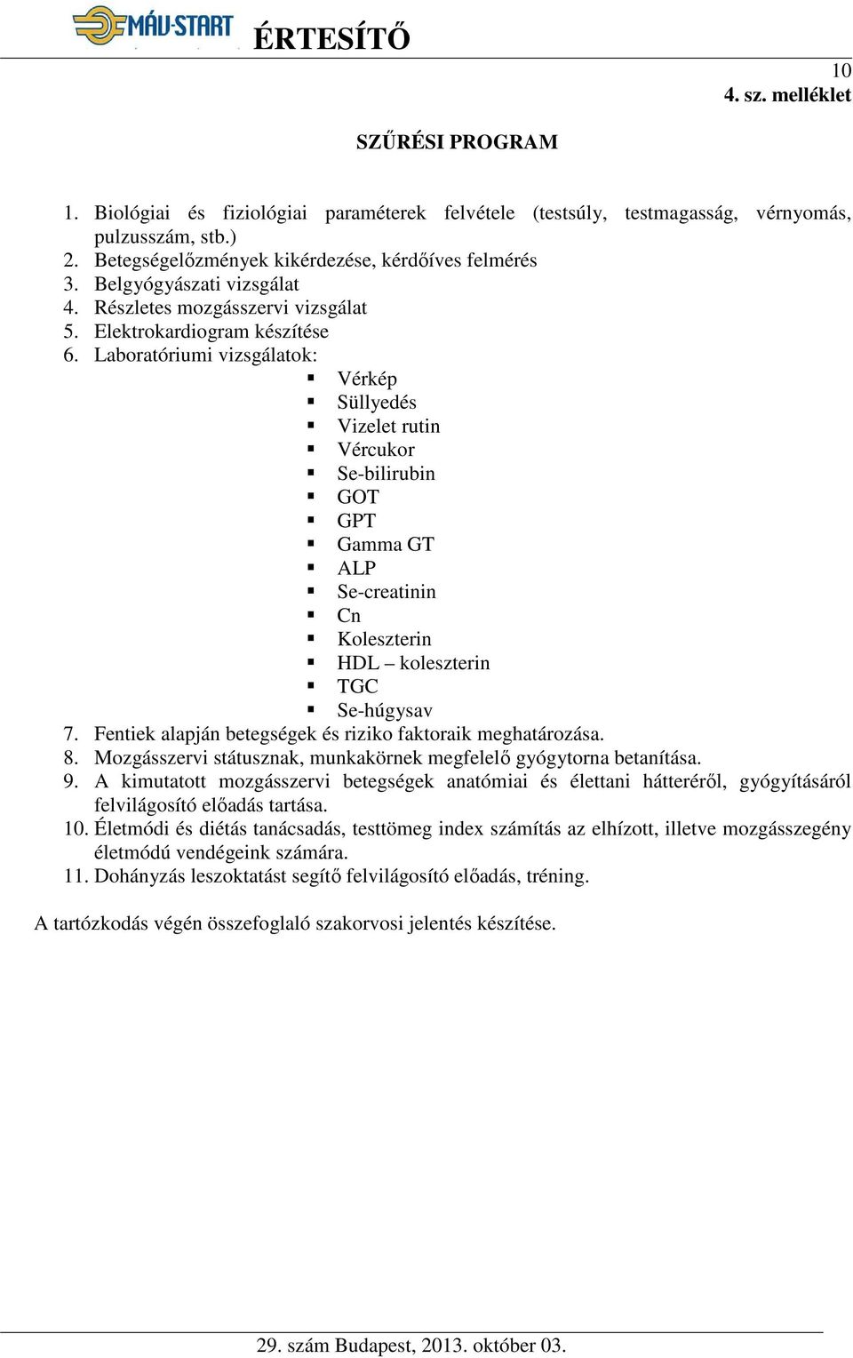 Laboratóriumi vizsgálatok: Vérkép Süllyedés Vizelet rutin Vércukor Se-bilirubin GOT GPT Gamma GT ALP Se-creatinin Cn Koleszterin HDL koleszterin TGC Se-húgysav 7.