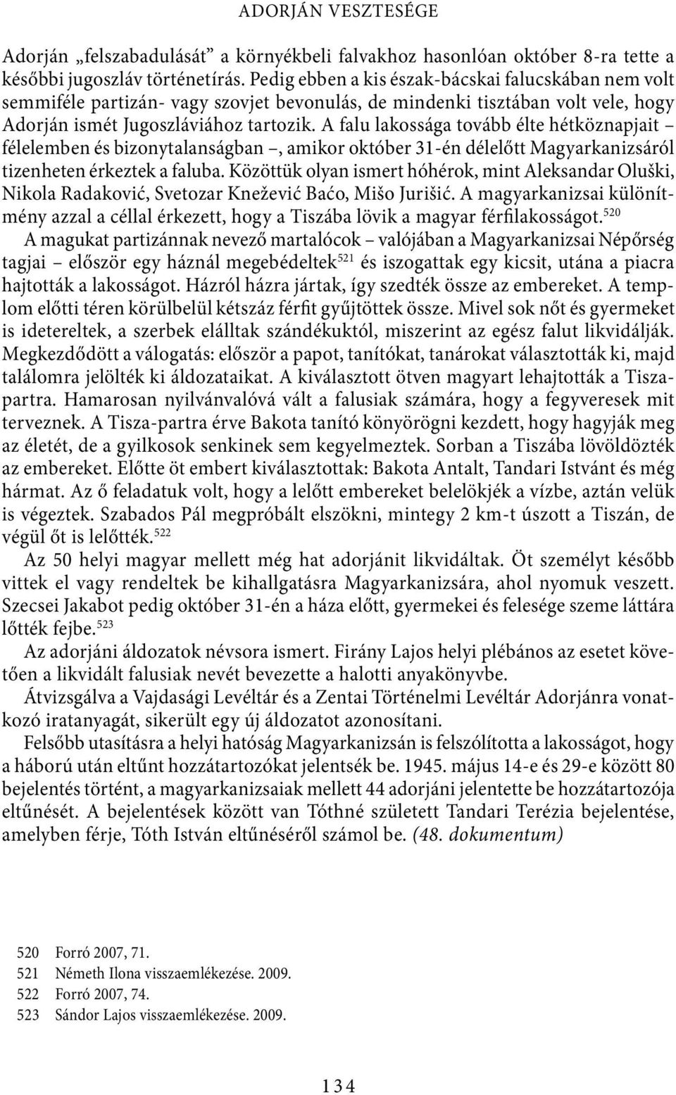 A falu lakossága tovább élte hétköznapjait félelemben és bizonytalanságban, amikor október 31-én délelőtt Magyarkanizsáról tizenheten érkeztek a faluba.