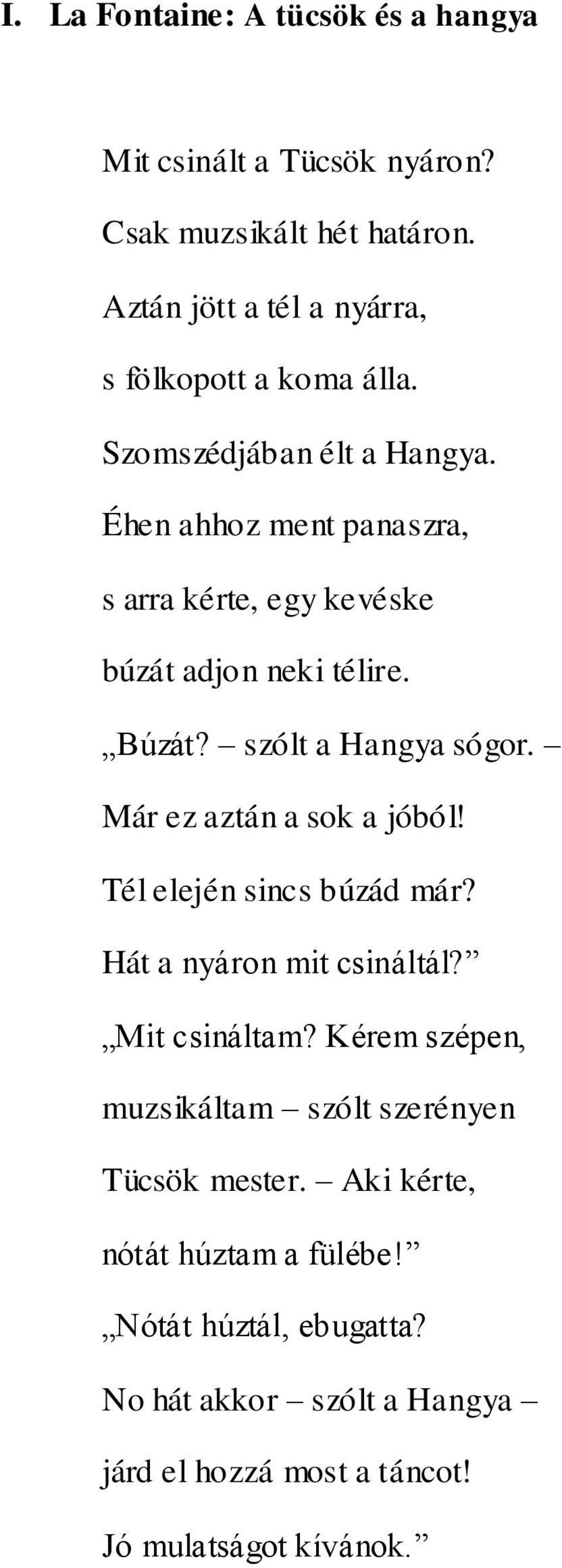 Éhen ahhoz ment panaszra, s arra kérte, egy kevéske búzát adjon neki télire. Búzát? szólt a Hangya sógor. Már ez aztán a sok a jóból!