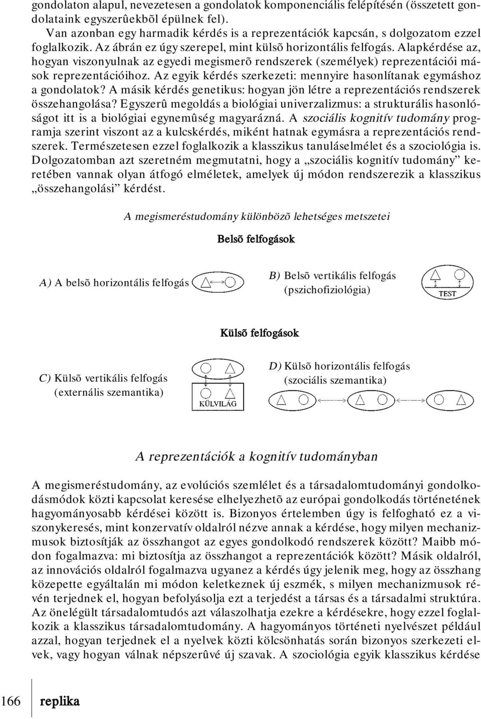 Alapkérdése az, hogyan viszonyulnak az egyedi megismerõ rendszerek (személyek) reprezentációi mások reprezentációihoz. Az egyik kérdés szerkezeti: mennyire hasonlítanak egymáshoz a gondolatok?