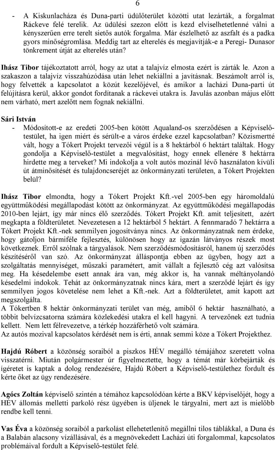 Meddig tart az elterelés és megjavítják-e a Peregi- Dunasor tönkrement útját az elterelés után? Ihász Tibor tájékoztatott arról, hogy az utat a talajvíz elmosta ezért is zárták le.