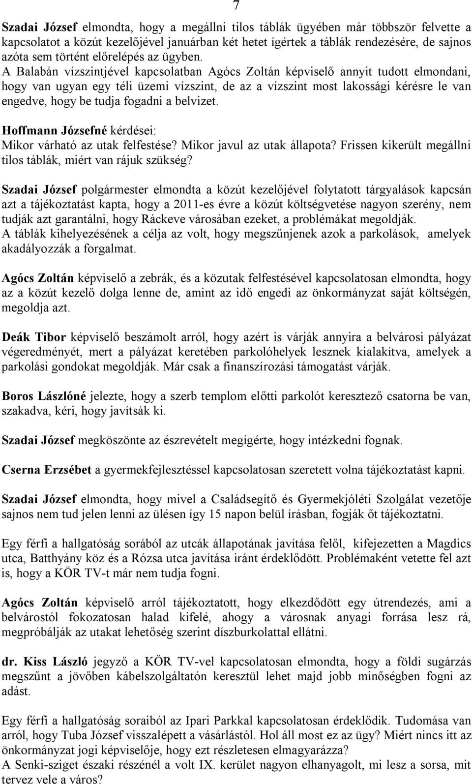 A Balabán vízszintjével kapcsolatban Agócs Zoltán képviselő annyit tudott elmondani, hogy van ugyan egy téli üzemi vízszint, de az a vízszint most lakossági kérésre le van engedve, hogy be tudja