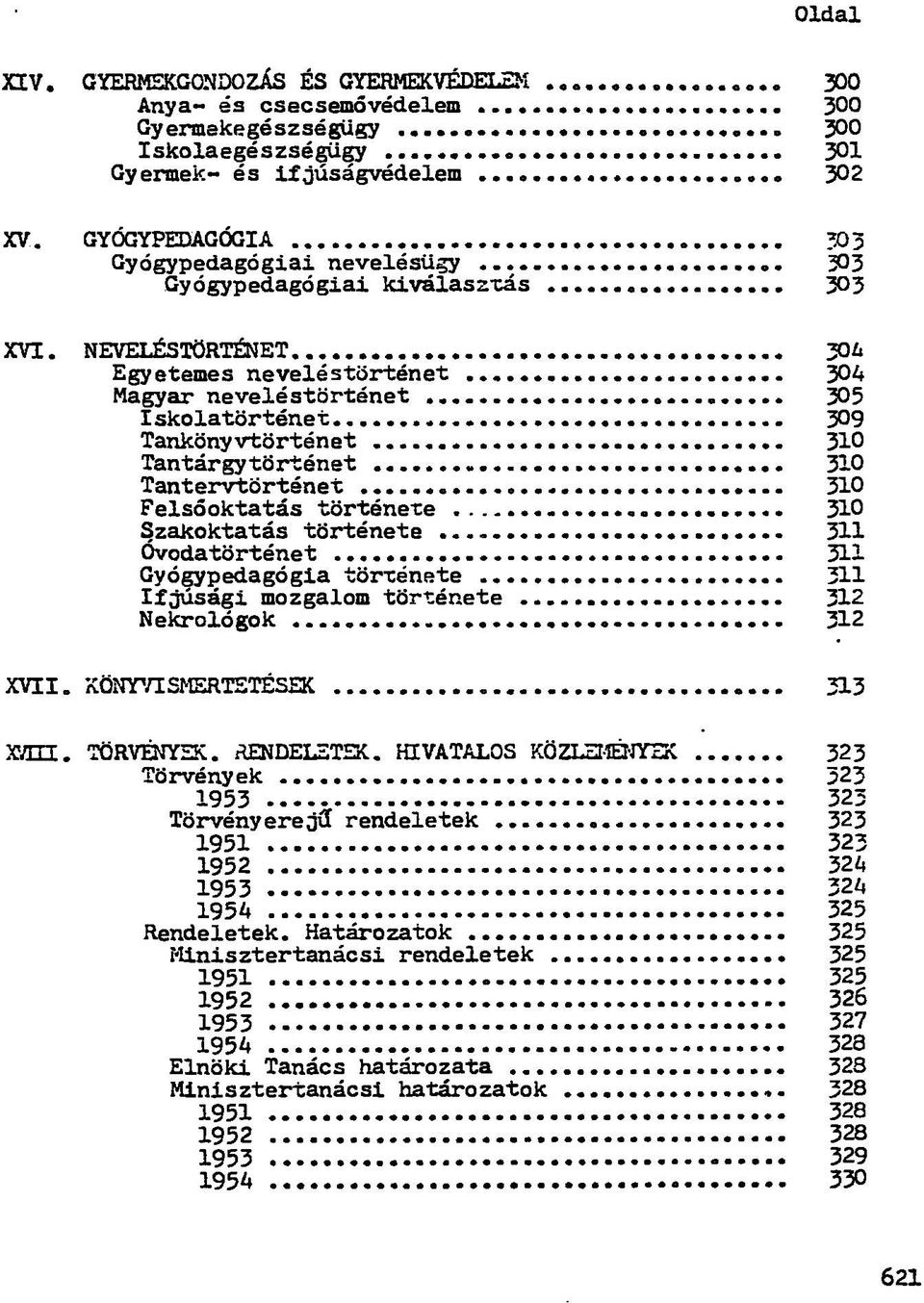 NEVELÉSTÖRTÉNET 30*> Egyetemes neveléstörténet 304 Magyar neveléstörténet 305 Iskolatörténet 309 Tankönyvtörténet 310 Tantárgytörténet 310 Tantervtörténet 310 Felsőoktatás története 310 Szakoktatás