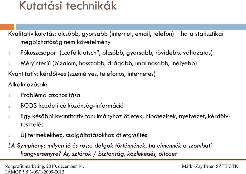 Mélyinterjú (bizalom, hosszabb, drágább, unalmasabb, mélyebb) Kvantitatív: kérdőíves (személyes, telefonos, internetes) Alkalmazások: 1. Probléma azonosítása 2.