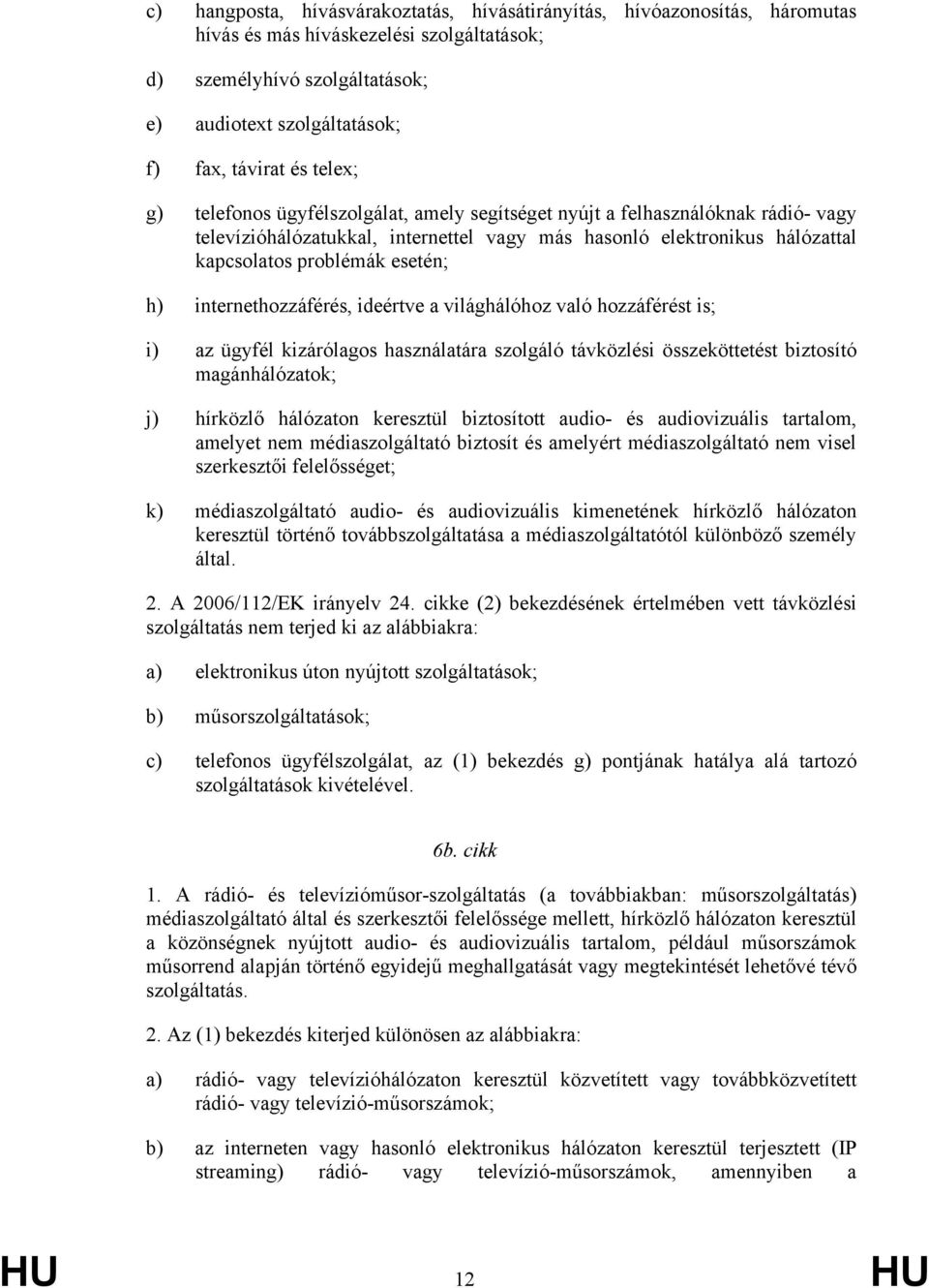 internethozzáférés, ideértve a világhálóhoz való hozzáférést is; i) az ügyfél kizárólagos használatára szolgáló távközlési összeköttetést biztosító magánhálózatok; j) hírközlő hálózaton keresztül