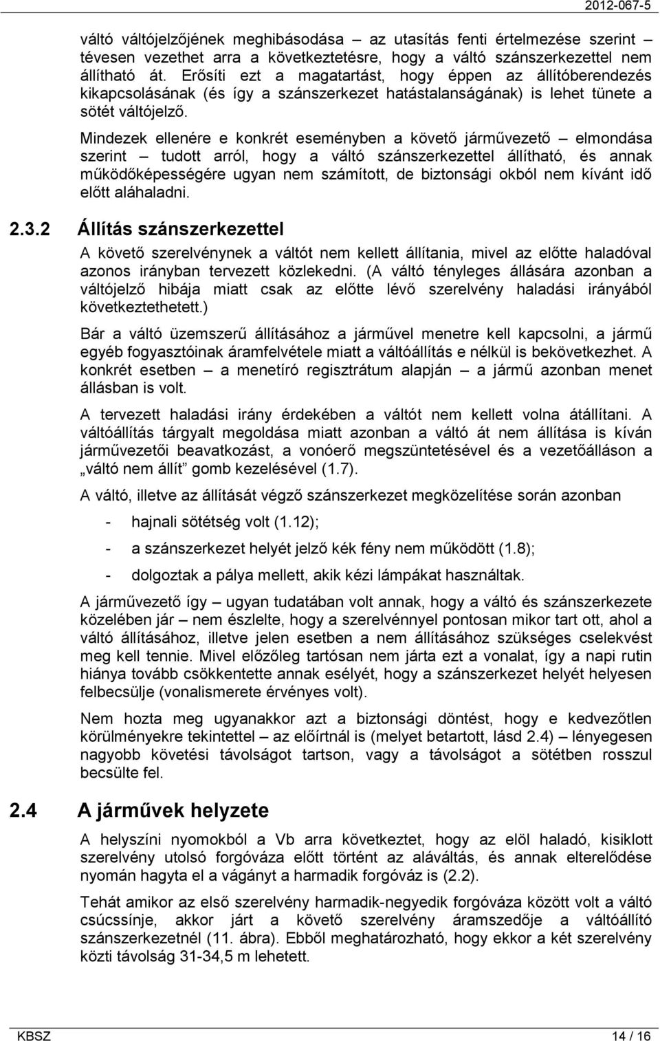 Mindezek ellenére e konkrét eseményben a követő járművezető elmondása szerint tudott arról, hogy a váltó szánszerkezettel állítható, és annak működőképességére ugyan nem számított, de biztonsági