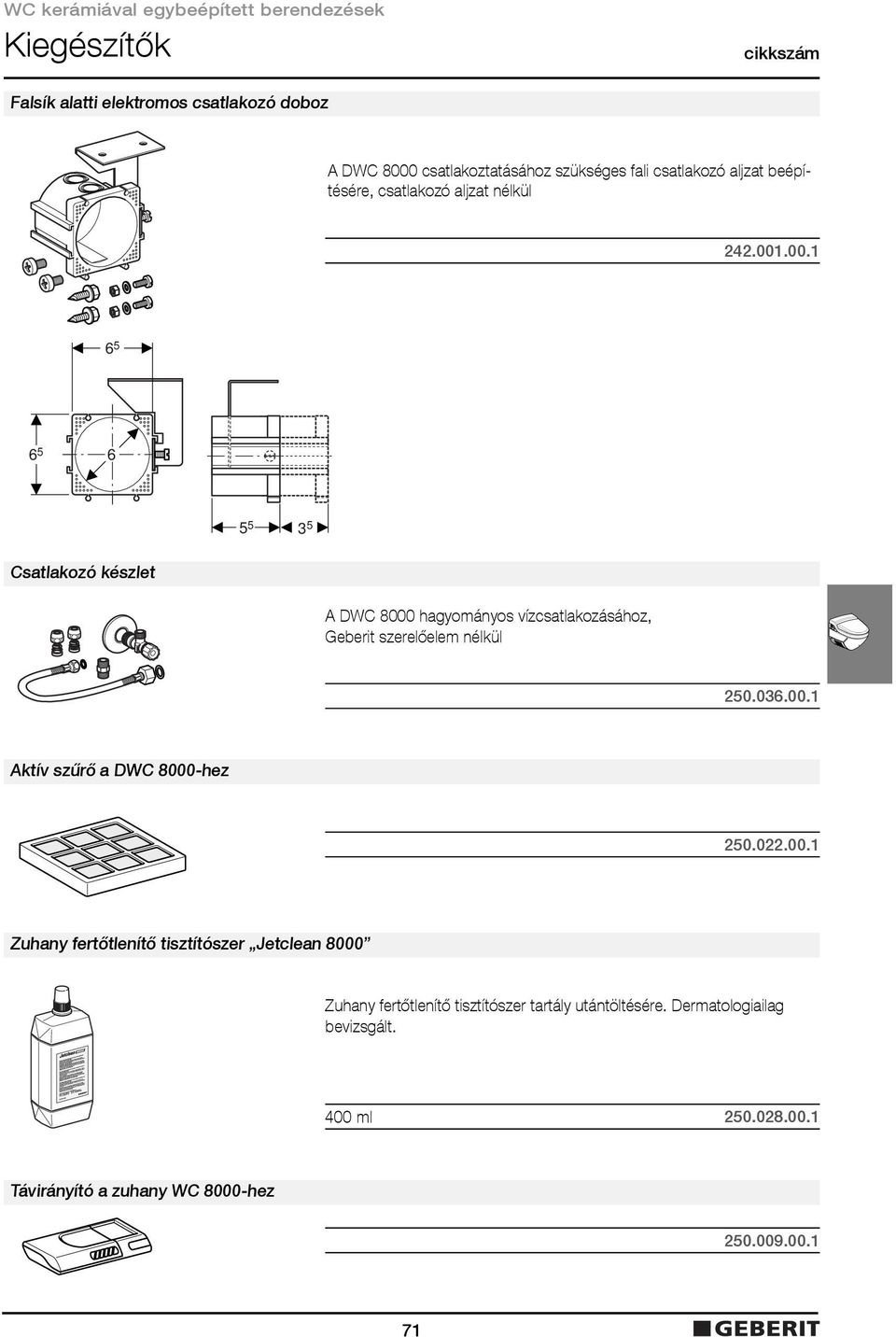 .00.1 6 5 6 5 6 5 5 3 5 Csatlakozó készlet A DWC 8000 hagyományos vízcsatlakozásához, Geberit szerelőelem nélkül 250.036.00.1 Aktív szűrő a DWC 8000-hez 250.