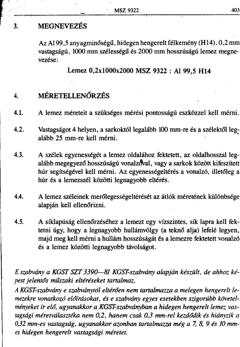 MÉRETELLENÕRZÉS 4.1. A lemez méreteit a szükséges mérési pontosságú eszközzel kell mérni. 4.2. Vastagságot 4 helyen, a sarkoktóllegalább 100 mm-re és a szélektõlleg~ alább 25 mm-re kell mérni. 4.3.