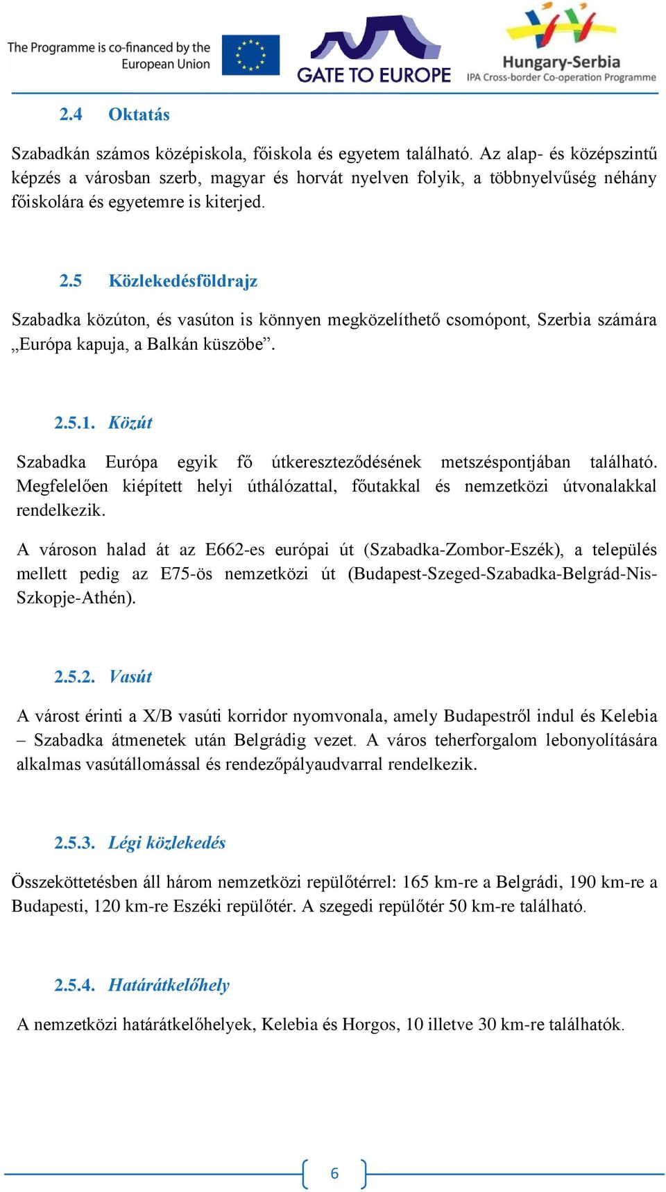 5 Közlekedésföldrajz Szabadka közúton, és vasúton is könnyen megközelíthető csomópont, Szerbia számára Európa kapuja, a Balkán küszöbe. 2.5.1.