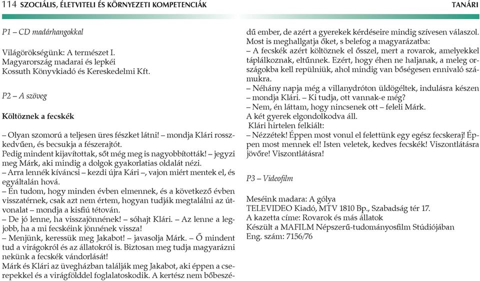 jegyzi meg Márk, aki mindig a dolgok gyakorlatias oldalát nézi. rra lennék kíváncsi kezdi újra Kári, vajon miért mentek el, és egyáltalán hová.