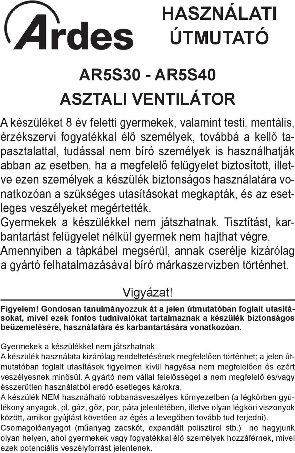 biztonságos használatára vonatkozóan a szükséges utasításokat megkapták, és az esetleges veszélyeket megértették. Gyermekek a készülékkel nem játszhatnak.