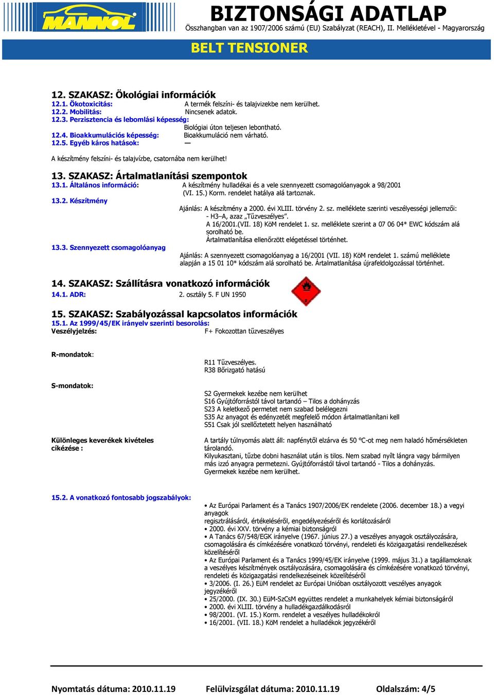 Egyéb káros hatások: A készítmény felszíni- és talajvízbe, csatornába nem kerülhet! 13. SZAKASZ: Ártalmatlanítási szempontok 13.1. Általános információ: A készítmény hulladékai és a vele szennyezett csomagolóanyagok a 98/2001 (VI.