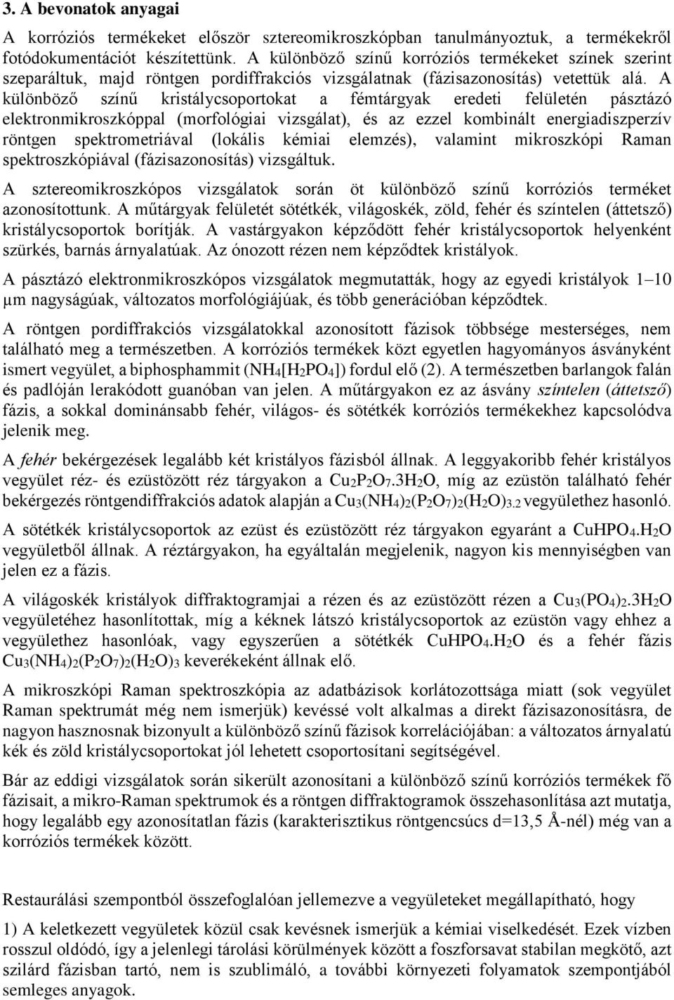 A különböző színű kristálycsoportokat a fémtárgyak eredeti felületén pásztázó elektronmikroszkóppal (morfológiai vizsgálat), és az ezzel kombinált energiadiszperzív röntgen spektrometriával (lokális