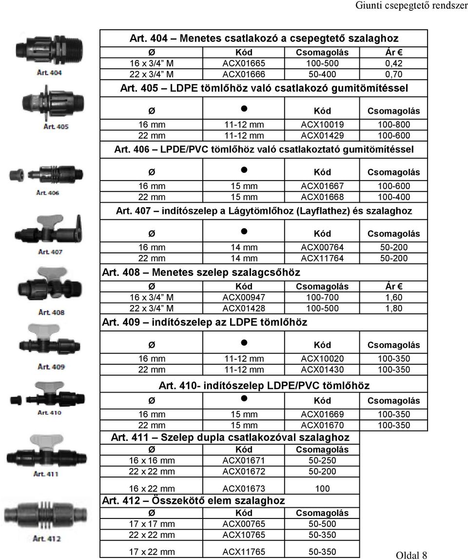 406 LPDE/PVC tömlőhöz való csatlakoztató gumitömítéssel Ø Kód Csomagolás 16 mm 15 mm ACX01667 100-600 22 mm 15 mm ACX01668 100-400 Art.