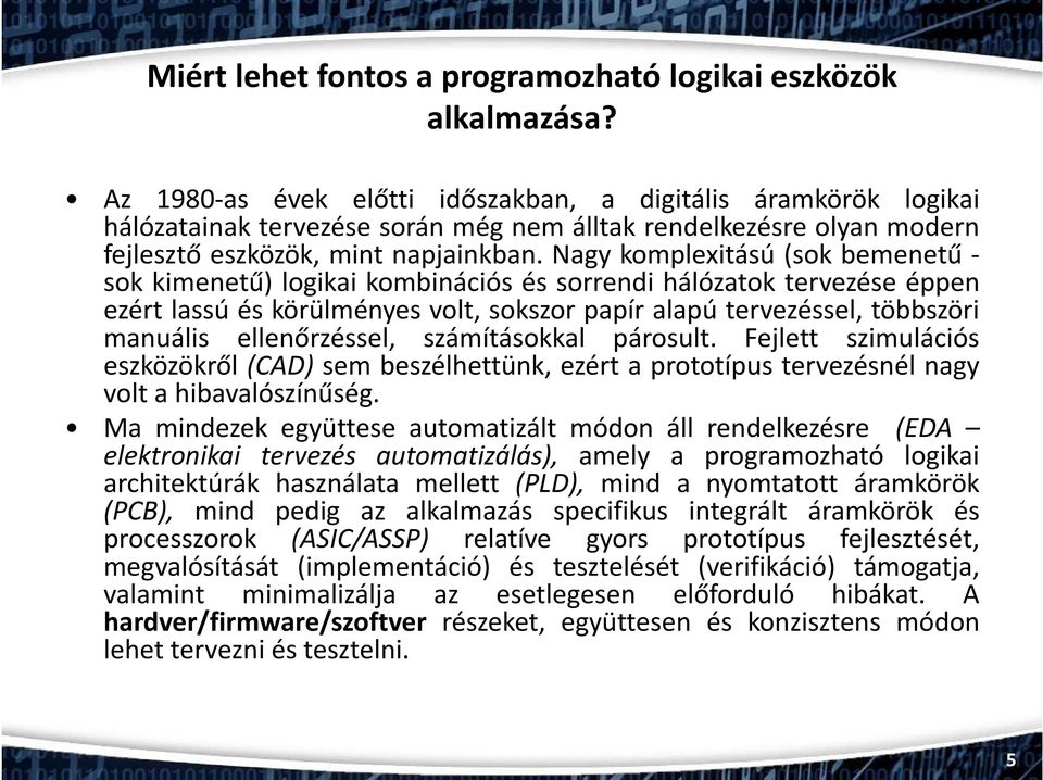 Nagy komplexitású (sok bemenetű - sok kimenetű) logikai kombinációs és sorrendi hálózatok tervezése éppen ezért lassú és körülményes volt, sokszor papír alapú tervezéssel, többszöri manuális