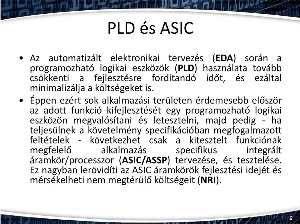 Éppen ezért sok alkalmazási területen érdemesebb először az adott funkció kifejlesztését egy programozható logikai eszközön megvalósítani és letesztelni, majd pedig - ha