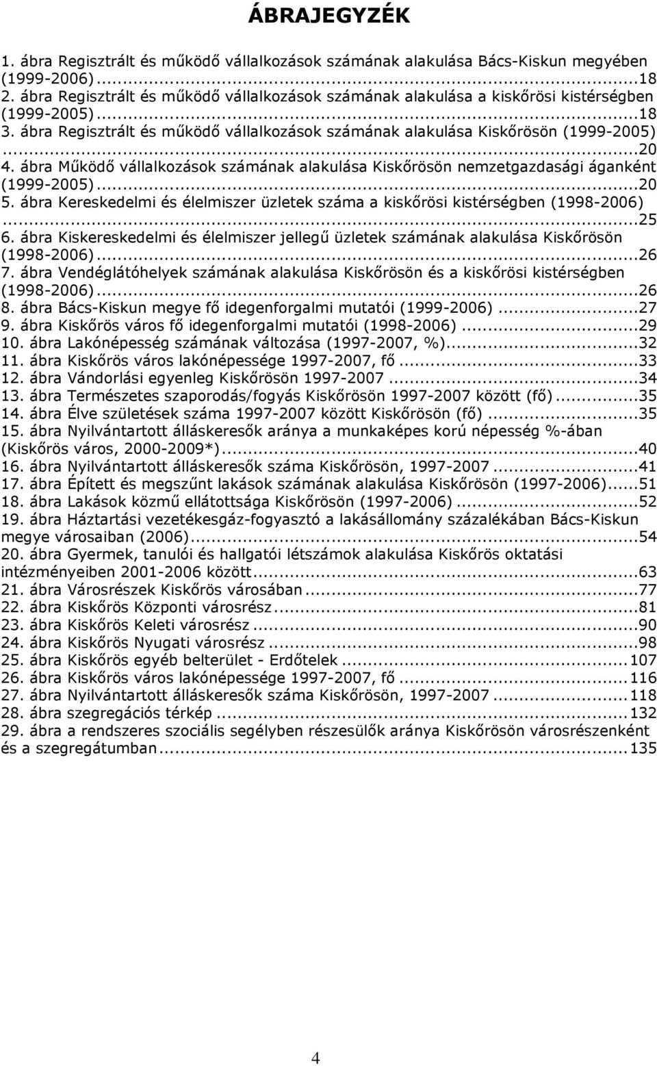 ábra Működő vállalkozások számának alakulása Kiskőrösön nemzetgazdasági áganként (1999-2005)...20 5. ábra Kereskedelmi és élelmiszer üzletek száma a kiskőrösi kistérségben (1998-2006)...25 6.