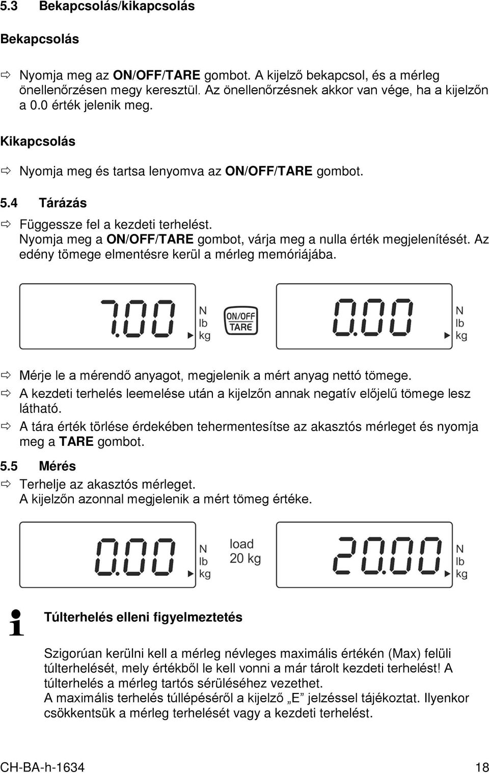 Nyomja meg a ON/OFF/TARE gombot, várja meg a nulla érték megjelenítését. Az edény tömege elmentésre kerül a mérleg memóriájába. Mérje le a mérendő anyagot, megjelenik a mért anyag nettó tömege.