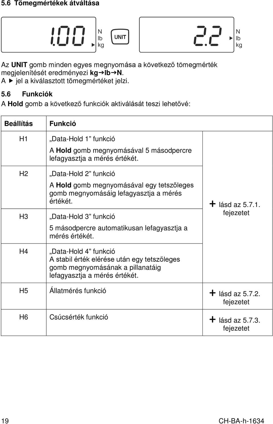 Data-Hold 2 funkció A Hold gomb megnyomásával egy tetszőleges gomb megnyomásáig lefagyasztja a mérés értékét. Data-Hold 3 funkció 5 másodpercre automatikusan lefagyasztja a mérés értékét.