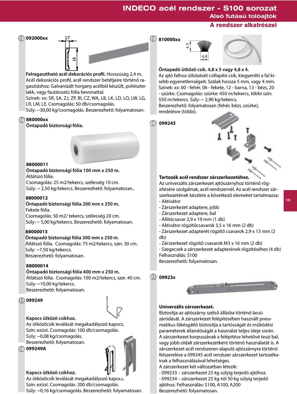 Súly: ~30,00 kg/csomagolás. Öntapadó ütköző csík., x vagy, x. Az ajtó falhoz ütközését csillapító csík, kiegyenlíti a fal kisebb egyenetlenségeit. Szálak hossza mm, vagy mm.