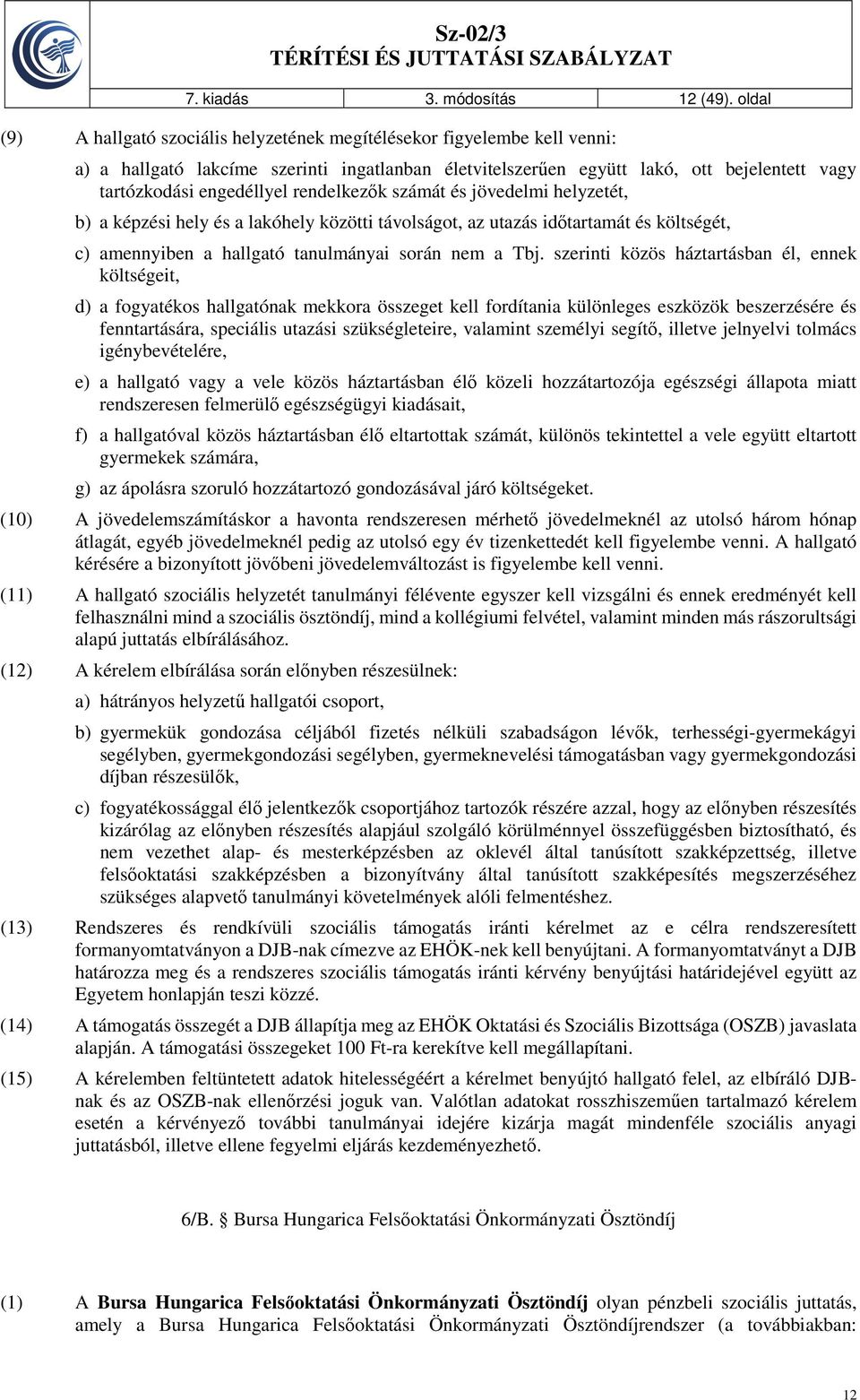 rendelkezők számát és jövedelmi helyzetét, b) a képzési hely és a lakóhely közötti távolságot, az utazás időtartamát és költségét, c) amennyiben a hallgató tanulmányai során nem a Tbj.