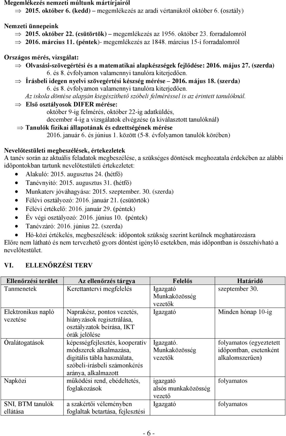 május 27. (szerda) 6. és 8. évfolyamon valamennyi tanulóra kiterjedően. Írásbeli idegen nyelvi szövegértési készség mérése 2016. május 18. (szerda) 6. és 8. évfolyamon valamennyi tanulóra kiterjedően. Az iskola döntése alapján kiegészíthető szóbeli felméréssel is az érintett tanulóknál.