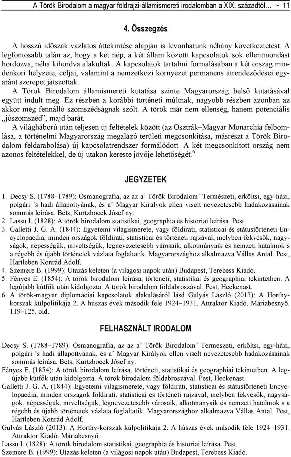 A kapcsolatok tartalmi formálásában a két ország mindenkori helyzete, céljai, valamint a nemzetközi környezet permanens átrendezıdései egyaránt szerepet játszottak.