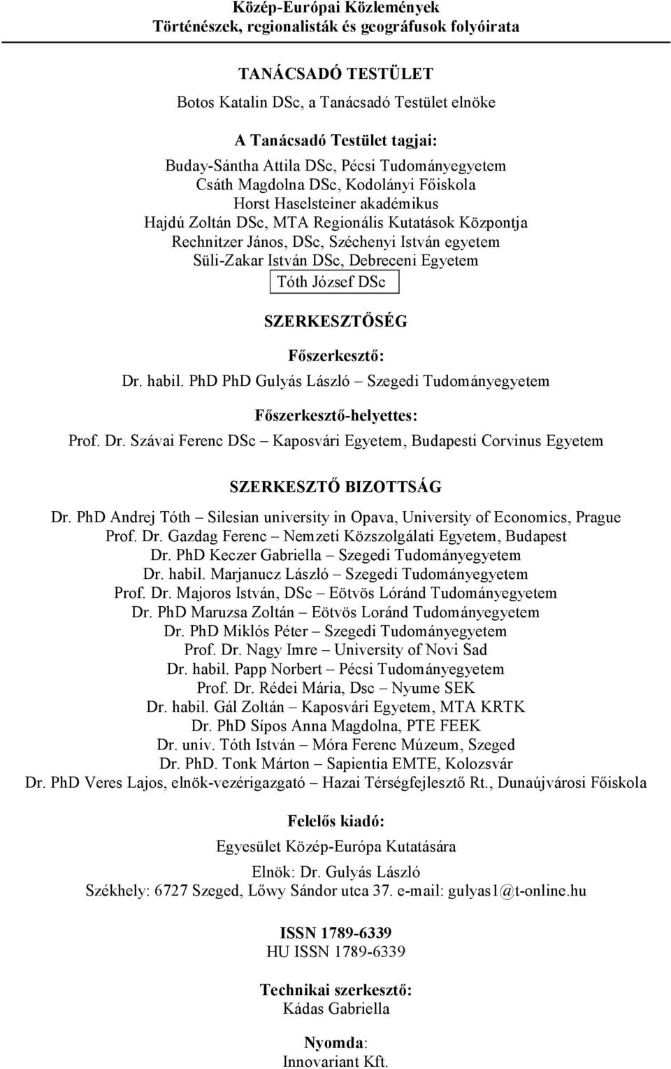 Süli-Zakar István DSc, Debreceni Egyetem Tóth József DSc SZERKESZTİSÉG Fıszerkesztı: Dr. habil. PhD PhD Gulyás László Szegedi Tudományegyetem Fıszerkesztı-helyettes: Prof. Dr. Szávai Ferenc DSc Kaposvári Egyetem, Budapesti Corvinus Egyetem SZERKESZTİ BIZOTTSÁG Dr.