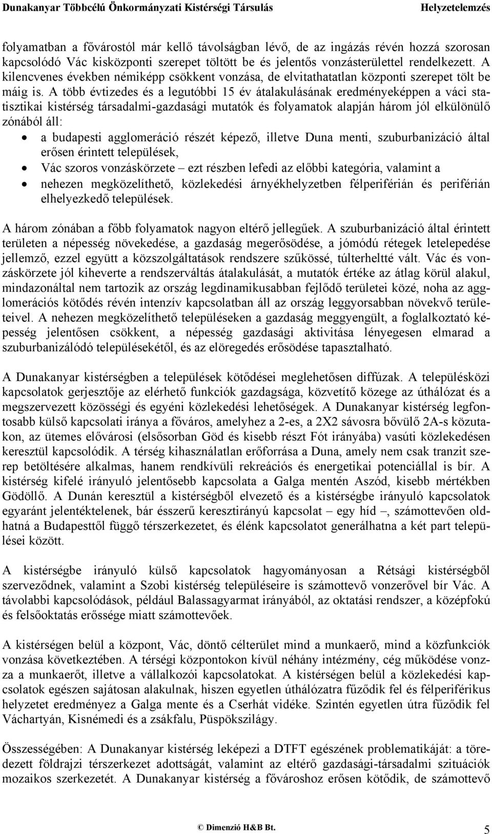 A több évtizedes és a legutóbbi 15 év átalakulásának eredményeképpen a váci statisztikai kistérség társadalmi-gazdasági mutatók és folyamatok alapján három jól elkülönülő zónából áll: a budapesti